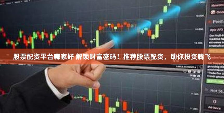 股票配资平台哪家好 解锁财富密码！推荐股票配资，助你投资腾飞