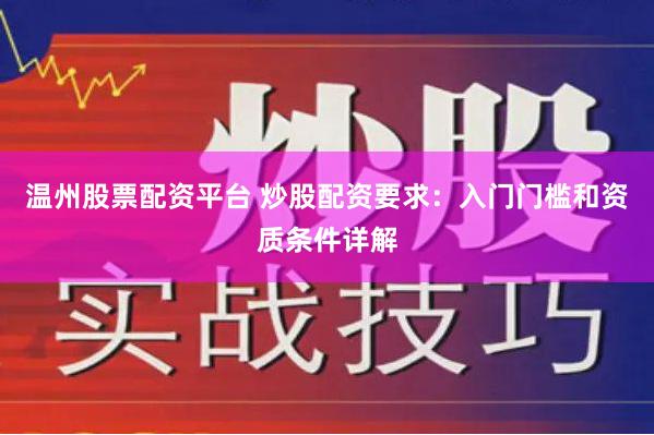 温州股票配资平台 炒股配资要求：入门门槛和资质条件详解